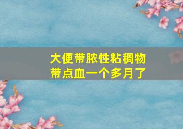 大便带脓性粘稠物带点血一个多月了