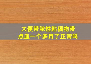 大便带脓性粘稠物带点血一个多月了正常吗