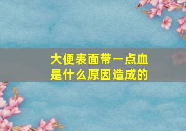 大便表面带一点血是什么原因造成的