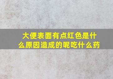 大便表面有点红色是什么原因造成的呢吃什么药