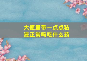 大便里带一点点粘液正常吗吃什么药