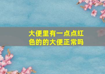 大便里有一点点红色的的大便正常吗