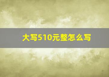 大写510元整怎么写