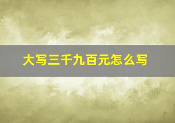 大写三千九百元怎么写