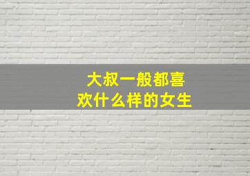 大叔一般都喜欢什么样的女生