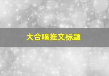 大合唱推文标题