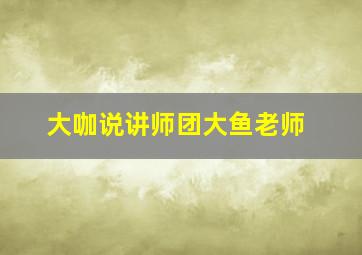 大咖说讲师团大鱼老师