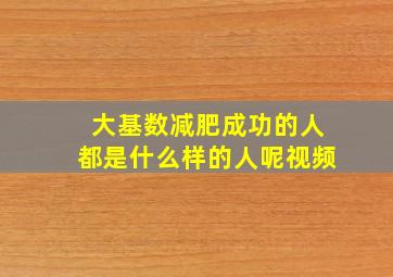 大基数减肥成功的人都是什么样的人呢视频