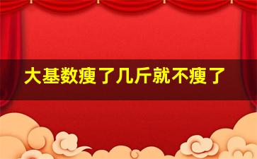 大基数瘦了几斤就不瘦了