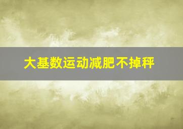 大基数运动减肥不掉秤