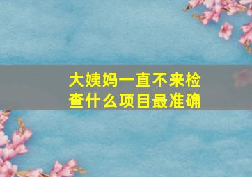 大姨妈一直不来检查什么项目最准确