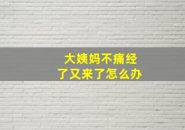 大姨妈不痛经了又来了怎么办