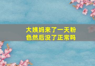 大姨妈来了一天粉色然后没了正常吗