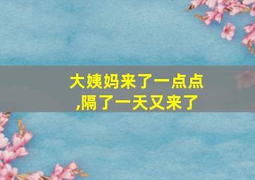 大姨妈来了一点点,隔了一天又来了