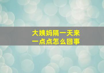 大姨妈隔一天来一点点怎么回事