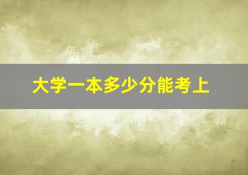 大学一本多少分能考上