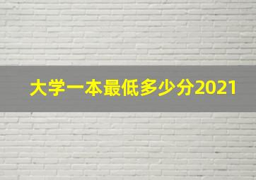 大学一本最低多少分2021