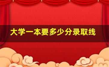 大学一本要多少分录取线