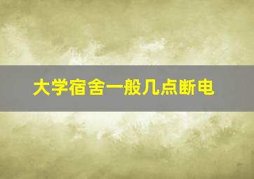 大学宿舍一般几点断电