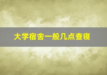 大学宿舍一般几点查寝