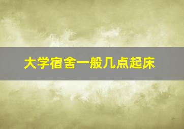 大学宿舍一般几点起床