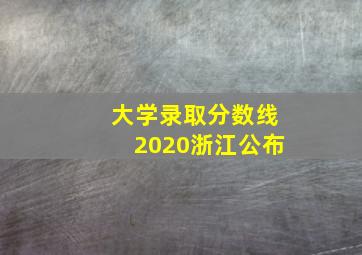 大学录取分数线2020浙江公布