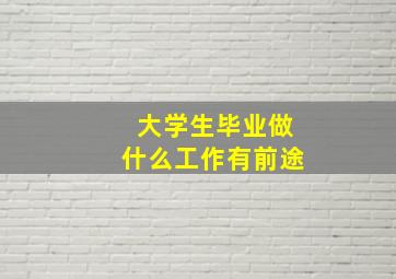 大学生毕业做什么工作有前途