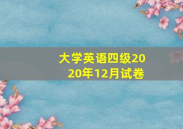 大学英语四级2020年12月试卷