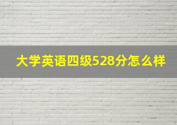 大学英语四级528分怎么样