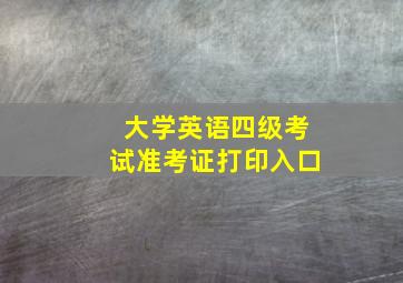 大学英语四级考试准考证打印入口