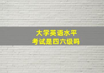 大学英语水平考试是四六级吗