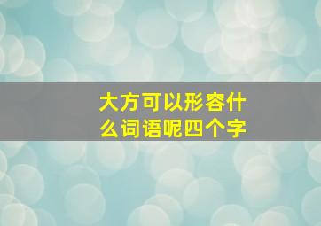 大方可以形容什么词语呢四个字