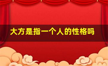 大方是指一个人的性格吗