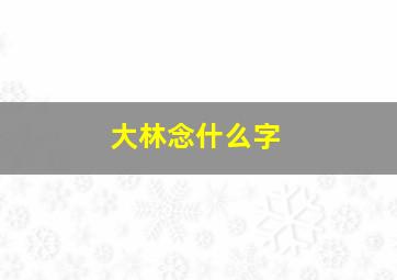 大林念什么字