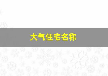 大气住宅名称