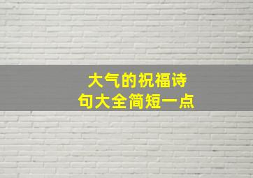 大气的祝福诗句大全简短一点