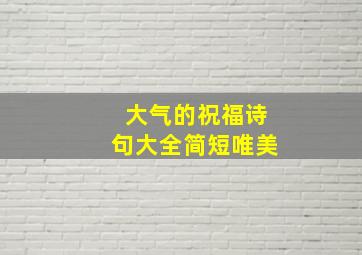 大气的祝福诗句大全简短唯美