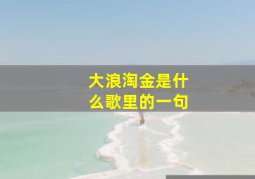 大浪淘金是什么歌里的一句