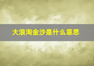 大浪淘金沙是什么意思