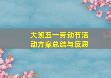 大班五一劳动节活动方案总结与反思