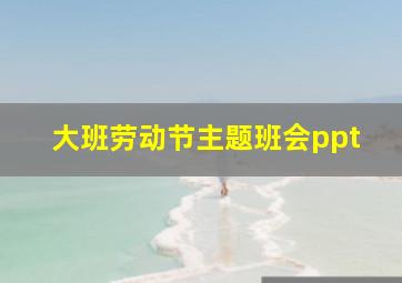 大班劳动节主题班会ppt