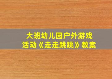 大班幼儿园户外游戏活动《走走跳跳》教案