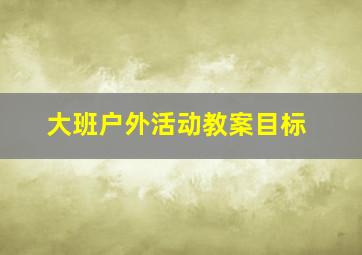 大班户外活动教案目标