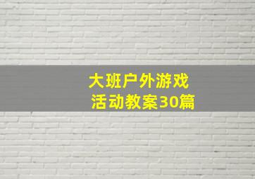 大班户外游戏活动教案30篇