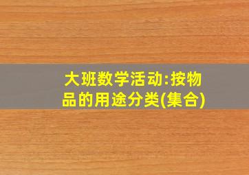 大班数学活动:按物品的用途分类(集合)