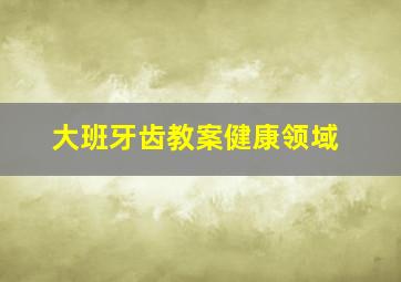 大班牙齿教案健康领域