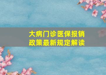 大病门诊医保报销政策最新规定解读