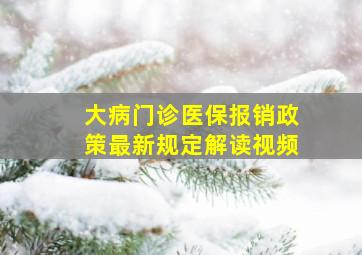 大病门诊医保报销政策最新规定解读视频