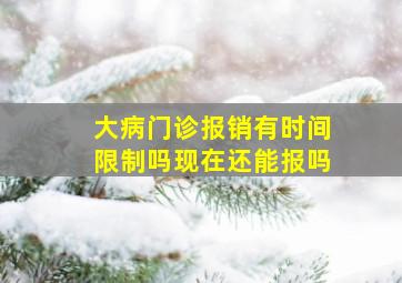 大病门诊报销有时间限制吗现在还能报吗