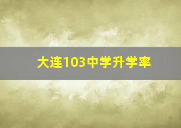 大连103中学升学率